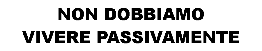 Casella di testo: NON DOBBIAMO VIVERE PASSIVAMENTE