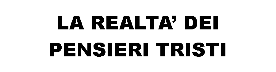 Casella di testo: LA REALTA DEI PENSIERI TRISTI