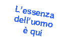 Casella di testo: Lessenza delluomo  qui