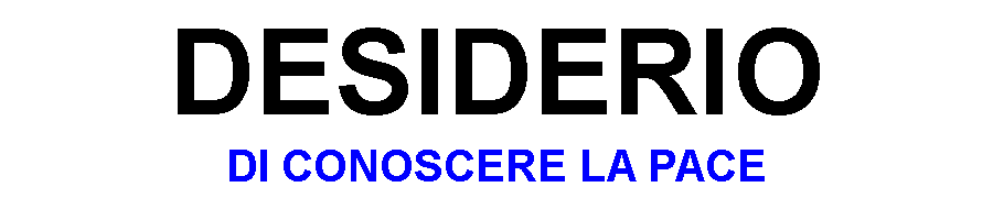 Casella di testo: DESIDERIO
DI CONOSCERE LA PACE 
